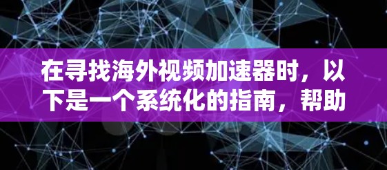 在寻找海外视频加速器时,以下是一个系统化的指南,帮助您找到适合的工具 在寻找海外视频加速器时,以下是一个系统化的指南,帮助您找到适合的工具