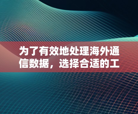 为了有效地处理海外通信数据,选择合适的工具至关重要。以下是一些推荐的海外通信工具,结合了准确性、性能、易用性和功能多样性,适合不同场景的需求