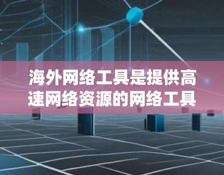 海外网络工具是提供高速网络资源的网络工具,帮助用户轻松下载并访问网络资源。以下是对这些工具的系统介绍 海外网络工具是提供高速网络资源的网络工具,帮助用户轻松下载并访问网络资源。以下是对这些工具的系统介绍