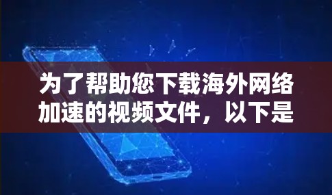 为了帮助您下载海外网络加速的视频文件,以下是一步步的指南 为了帮助您下载海外网络加速的视频文件,以下是一步步的指南