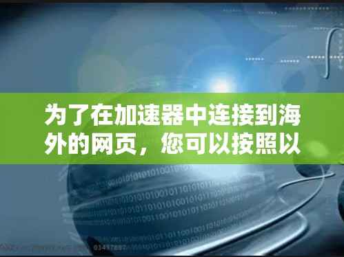 为了在加速器中连接到海外的网页,您可以按照以下步骤进行操作