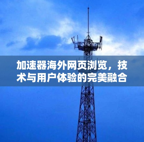 加速器海外网页浏览，技术与用户体验的完美融合