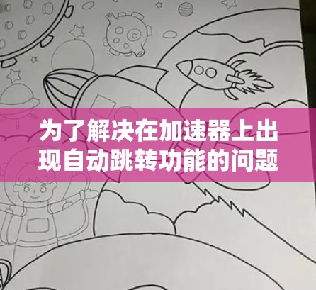 为了解决在加速器上出现自动跳转功能的问题,可以按照以下步骤进行