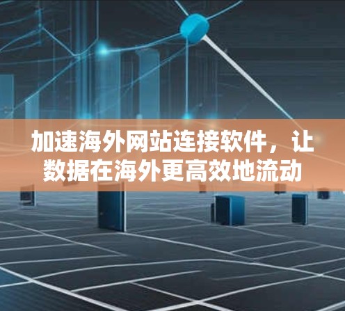 加速海外网站连接软件，让数据在海外更高效地流动