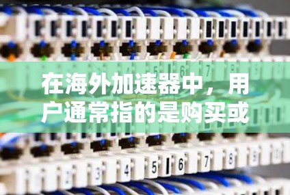 在海外加速器中,用户通常指的是购买或使用专门设计在海外的加速器软件,以加速计算机或手机的网络连接。海外加速器是一种通过技术手段加速网络连接的技术,通常用于提升性能,减少延迟,以及在海外设备上使用 在海外加速器中,用户通常指的是购买或使用专门设计在海外的加速器软件,以加速计算机或手机的网络连接。海外加速器是一种通过技术手段加速网络连接的技术,通常用于提升性能,减少延迟,以及在海外设备上使用