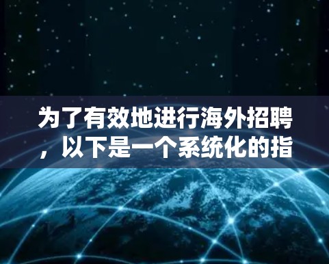 为了有效地进行海外招聘，以下是一个系统化的指南，涵盖了关键步骤和注意事项