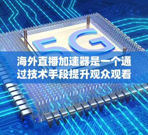 海外直播加速器是一个通过技术手段提升观众观看体验的工具，主要通过更快的视频流速度来加速直播内容的流到用户的过程。以下是对海外直播加速器的详细分析