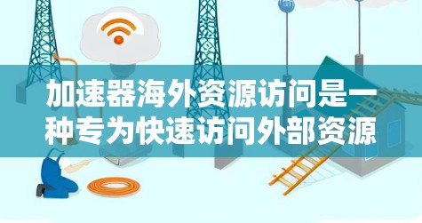 加速器海外资源访问是一种专为快速访问外部资源而设计的工具，旨在简化Web环境中的资源获取和管理。以下是对该主题的逐步解释