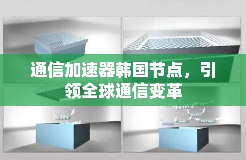 通信加速器韩国节点,引领全球通信变革 通信加速器韩国节点,引领全球通信变革