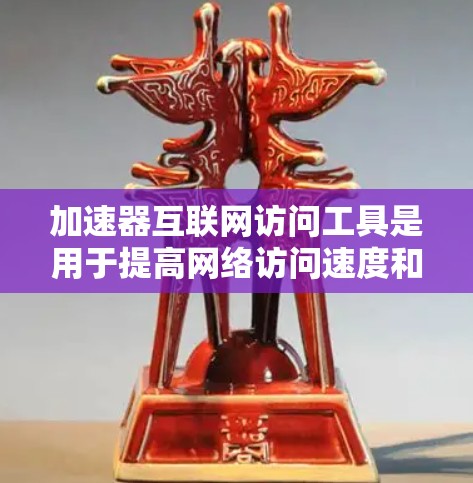 加速器互联网访问工具是用于提高网络访问速度和传输效率的设备或软件。以下是对这些工具的详细介绍 加速器互联网访问工具是用于提高网络访问速度和传输效率的设备或软件。以下是对这些工具的详细介绍