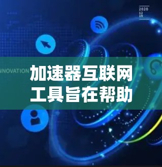加速器互联网工具旨在帮助用户更快地下载和访问资源，适用范围广泛，包括网页、音频、视频、文件等。以下是详细的步骤和信息，帮助您更好地使用加速器