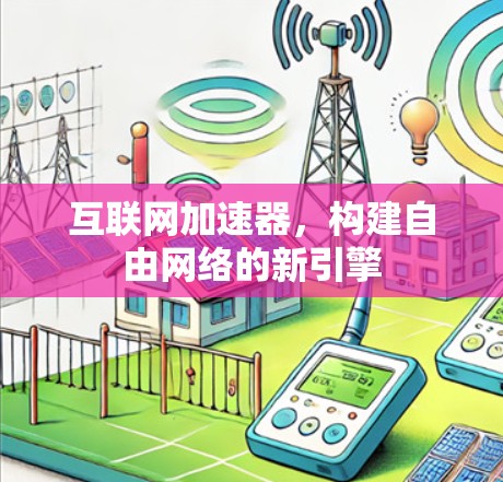互联网加速器,构建自由网络的新引擎