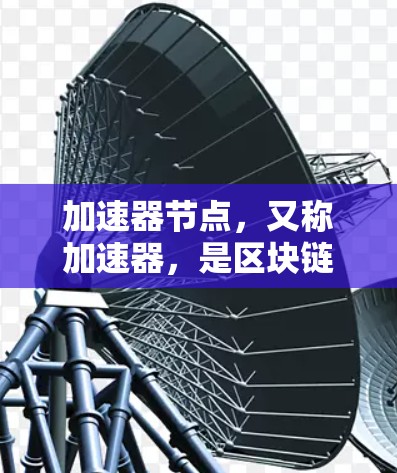 加速器节点,又称加速器,是区块链社区中一种通过网络社区管理挖矿的节点类型,主要通过加速挖矿进程,减少整个矿池的挖矿时间。以下是关于加速器节点的详细信息 加速器节点,又称加速器,是区块链社区中一种通过网络社区管理挖矿的节点类型,主要通过加速挖矿进程,减少整个矿池的挖矿时间。以下是关于加速器节点的详细信息