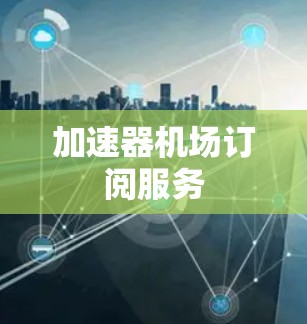 加速器机场订阅服务 加速器机场订阅服务