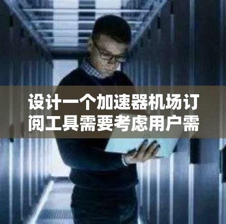 设计一个加速器机场订阅工具需要考虑用户需求、功能模块、界面设计、技术实现和用户体验等多个方面。以下是一个详细的设计步骤