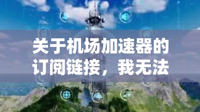 关于机场加速器的订阅链接，我无法直接提供具体链接，但可以为您提供一些通用的步骤和建议