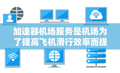加速器机场服务是机场为了提高飞机滑行效率而提供的一种额外设施。其核心功能包括