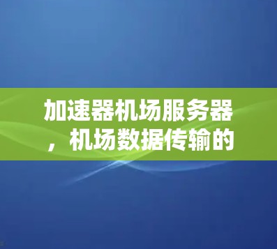 加速器机场服务器，机场数据传输的高效解决方案