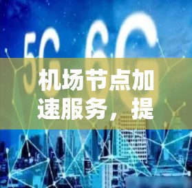 机场节点加速服务，提升机场效率的创新解决方案