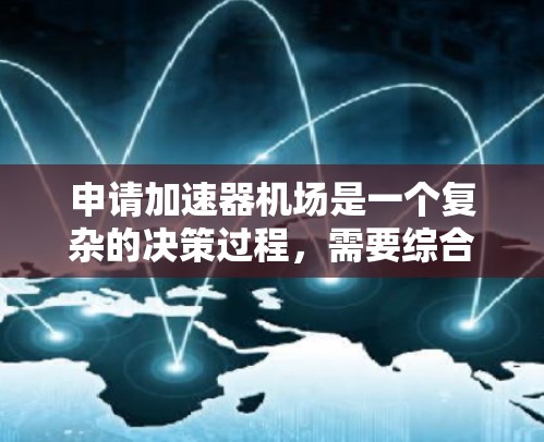 申请加速器机场是一个复杂的决策过程，需要综合考虑多个因素。以下是对这一过程的分步指南，帮助您做出明智的决定