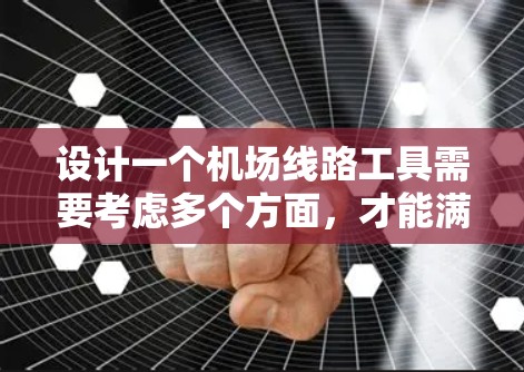 设计一个机场线路工具需要考虑多个方面,才能满足用户的需求。以下是一个结构化的解决方案