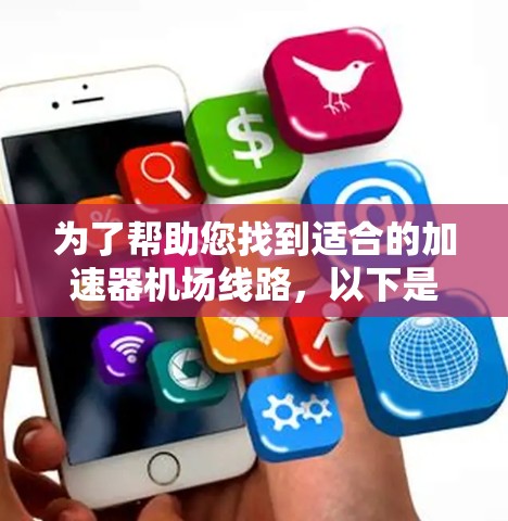 为了帮助您找到适合的加速器机场线路,以下是一些推荐和建议,根据不同的需求和使用场景来选择