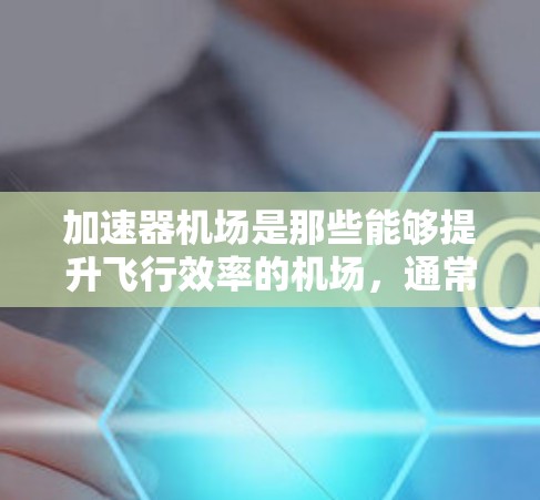 加速器机场是那些能够提升飞行效率的机场,通常配备了额外的加速装置,如加速器,以提高飞机的起飞和降落效率。以下是对加速器机场资源的详细分析