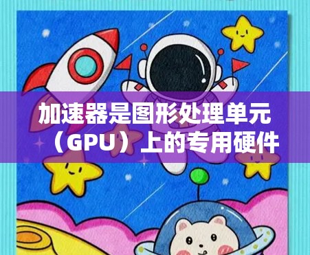 加速器是图形处理单元(GPU)上的专用硬件,用于加速图形计算任务,如3D建模、动画、视频处理等。以下是对加速器的详细理解和应用 加速器是图形处理单元(GPU)上的专用硬件,用于加速图形计算任务,如3D建模、动画、视频处理等。以下是对加速器的详细理解和应用