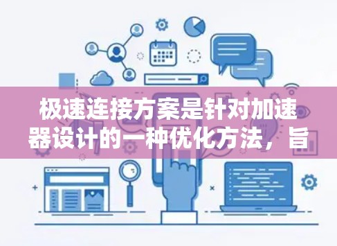 极速连接方案是针对加速器设计的一种优化方法，旨在提高其连接速度和效率。以下是该方案的详细分析和步骤