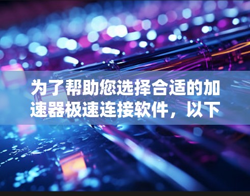 为了帮助您选择合适的加速器极速连接软件，以下是一个系统化的推荐步骤