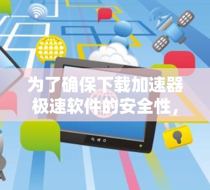 为了确保下载加速器极速软件的安全性，可以按照以下步骤进行