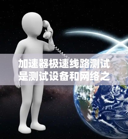 加速器极速线路测试是测试设备和网络之间的高优先级连接是否稳定、可靠和高效的测试过程。以下是一些常见的测试步骤和目的