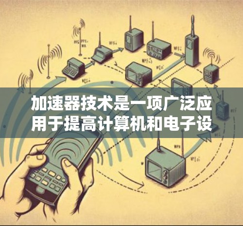 加速器技术是一项广泛应用于提高计算机和电子设备性能的技术,主要包括加速CPU、加速GPU以及结合两者的技术。以下是对其详细介绍 加速器技术是一项广泛应用于提高计算机和电子设备性能的技术,主要包括加速CPU、加速GPU以及结合两者的技术。以下是对其详细介绍