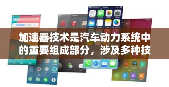 加速器技术是汽车动力系统中的重要组成部分,涉及多种技术类型和应用场景,以下是对其的详细分析