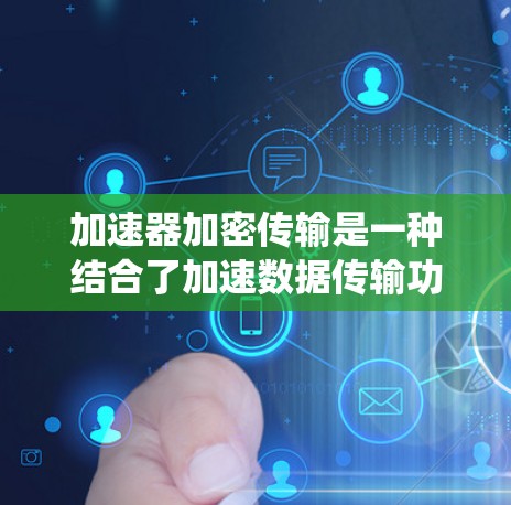 加速器加密传输是一种结合了加速数据传输功能和加密技术的系统,旨在提高数据传输速度的同时确保数据的安全性和隐私。以下是对该系统进行的详细分析和总结