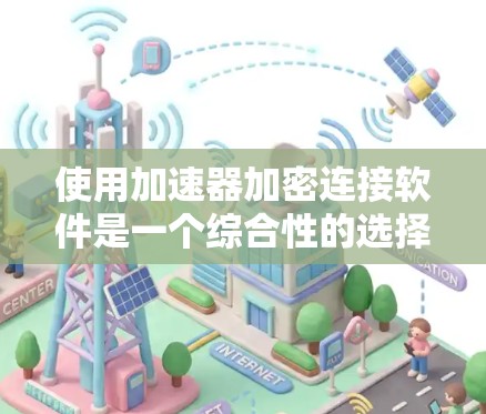 使用加速器加密连接软件是一个综合性的选择,涉及加密通信和加速器功能的结合。以下是一个有条理的指南,帮助您全面了解和使用该软件 使用加速器加密连接软件是一个综合性的选择,涉及加密通信和加速器功能的结合。以下是一个有条理的指南,帮助您全面了解和使用该软件