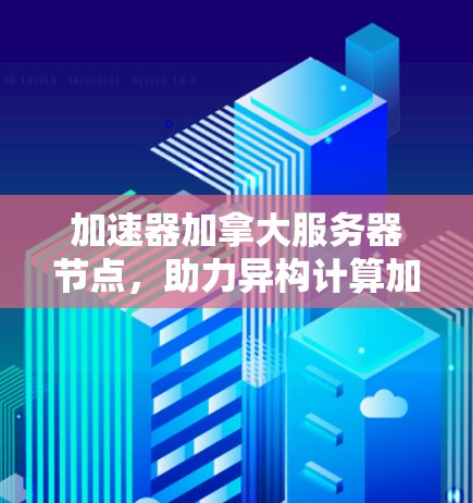 加速器加拿大服务器节点,助力异构计算加速