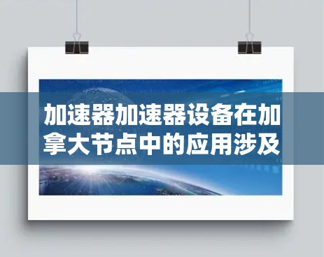 加速器加速器设备在加拿大节点中的应用涉及多个领域,以下是详细的解释
