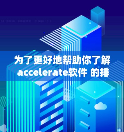 为了更好地帮助你了解 accelerate软件 的排位情况,以下是一个系统性的步骤指南