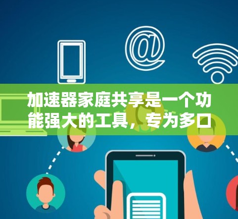 加速器家庭共享是一个功能强大的工具,专为多口家庭设计,允许家庭成员同时使用同一个加速器,提升数据传输和网络连接效率。以下是详细的信息