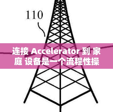 连接 Accelerator 到 家庭 设备是一个流程性操作,需要遵循以下步骤,确保安全和成功 连接 Accelerator 到 家庭 设备是一个流程性操作,需要遵循以下步骤,确保安全和成功