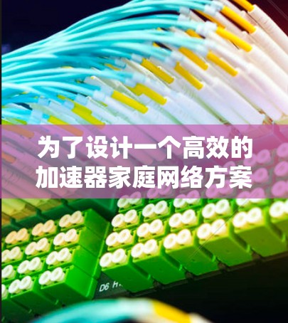 为了设计一个高效的加速器家庭网络方案,我们需要考虑硬件、网络架构、性能优化、安全性、用户体验、用户界面以及测试优化等多个方面。以下是详细的步骤说明