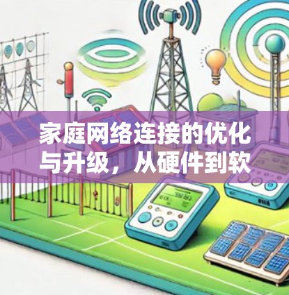 家庭网络连接的优化与升级,从硬件到软件的全面解决方案