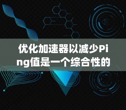 优化加速器以减少Ping值是一个综合性的任务,涉及多个步骤和工具。以下是一个系统化的优化计划 优化加速器以减少Ping值是一个综合性的任务,涉及多个步骤和工具。以下是一个系统化的优化计划