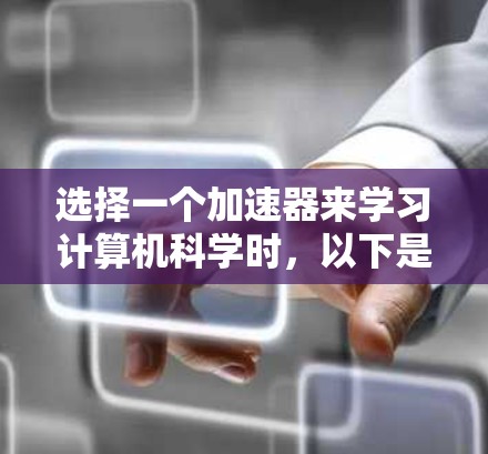 选择一个加速器来学习计算机科学时,以下是一个有条理的指南,帮助你做出明智的选择