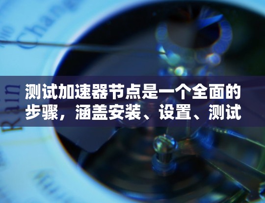 测试加速器节点是一个全面的步骤，涵盖安装、设置、测试和优化。以下是一个结构化的指南