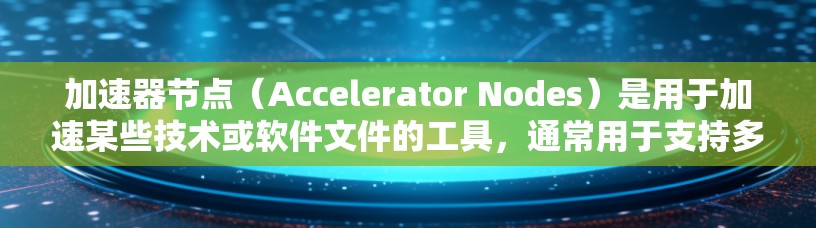 加速器节点(Accelerator Nodes)是用于加速某些技术或软件文件的工具,通常用于支持多平台下载。以下是一些常见的加速器节点和它们的特点 加速器节点(Accelerator Nodes)是用于加速某些技术或软件文件的工具,通常用于支持多平台下载。以下是一些常见的加速器节点和它们的特点