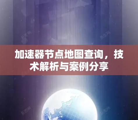 加速器节点地图查询,技术解析与案例分享