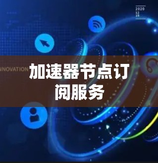 加速器节点订阅服务 加速器节点订阅服务
