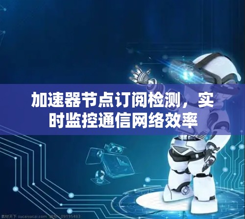 加速器节点订阅检测，实时监控通信网络效率